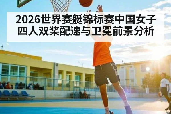 2026世界赛艇锦标赛中国女子四人双桨配速与卫冕前景分析